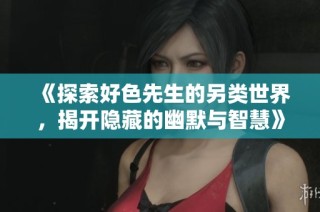 《探索好色先生的另类世界，揭开隐藏的幽默与智慧》