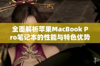 全面解析苹果MacBook Pro笔记本的性能与特色优势
