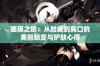 面膜之旅：从脸庞到胸口的美丽蜕变与护肤心得