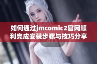 如何通过jmcomic2官网顺利完成安装步骤与技巧分享