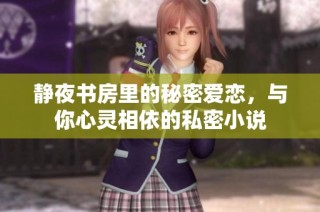 静夜书房里的秘密爱恋，与你心灵相依的私密小说