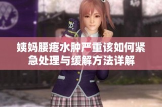 姨妈腰疼水肿严重该如何紧急处理与缓解方法详解
