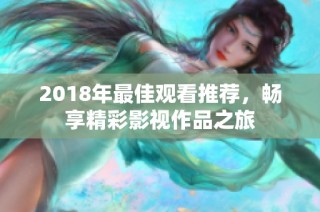2018年最佳观看推荐，畅享精彩影视作品之旅