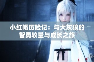 小红帽历险记：与大灰狼的智勇较量与成长之旅