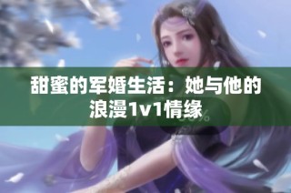 甜蜜的军婚生活：她与他的浪漫1v1情缘