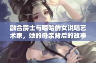 融合爵士与嘻哈的女说唱艺术家，她的母亲背后的故事