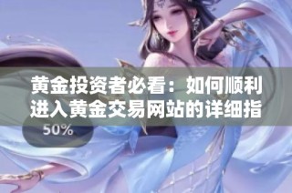 黄金投资者必看：如何顺利进入黄金交易网站的详细指南