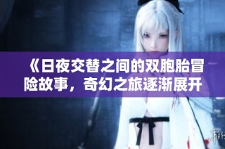 《日夜交替之间的双胞胎冒险故事，奇幻之旅逐渐展开》