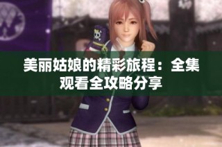 美丽姑娘的精彩旅程：全集观看全攻略分享