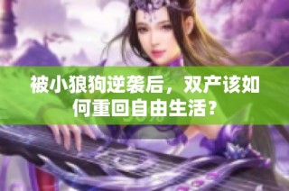 被小狼狗逆袭后，双产该如何重回自由生活？