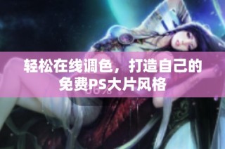 轻松在线调色，打造自己的免费PS大片风格