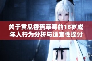 关于黄瓜香蕉草莓的18岁成年人行为分析与适宜性探讨