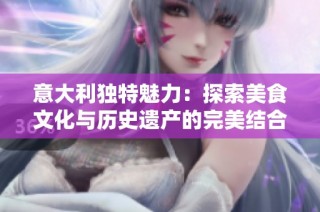 意大利独特魅力：探索美食文化与历史遗产的完美结合