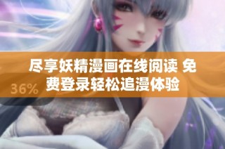 尽享妖精漫画在线阅读 免费登录轻松追漫体验