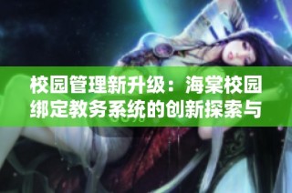 校园管理新升级：海棠校园绑定教务系统的创新探索与实践