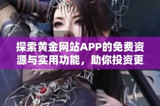 探索黄金网站APP的免费资源与实用功能，助你投资更轻松