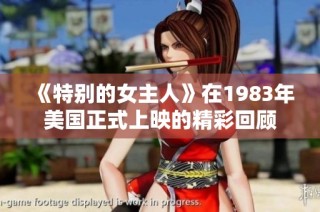 《特别的女主人》在1983年美国正式上映的精彩回顾