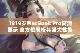 1819岁MacBook Pro高清展示 全方位解析其强大性能与优雅设计
