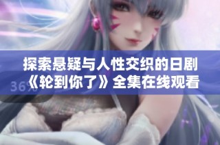 探索悬疑与人性交织的日剧《轮到你了》全集在线观看指南