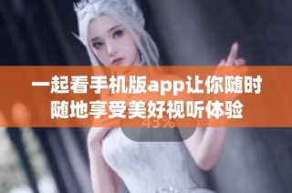 一起看手机版app让你随时随地享受美好视听体验