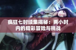 疯狂七时续集揭秘：两小时内的精彩冒险与挑战