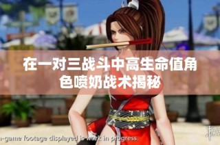 在一对三战斗中高生命值角色喷奶战术揭秘