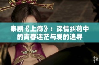 泰剧《上瘾》：深情纠葛中的青春迷茫与爱的追寻