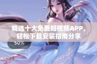 精选十大免费短视频APP，轻松下载安装指南分享