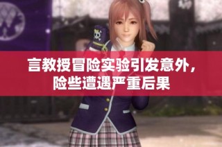 言教授冒险实验引发意外，险些遭遇严重后果