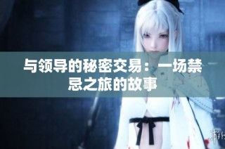 与领导的秘密交易：一场禁忌之旅的故事