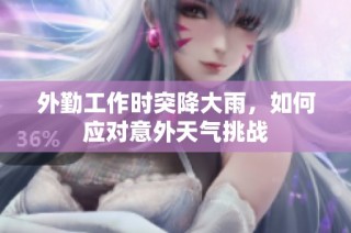 外勤工作时突降大雨，如何应对意外天气挑战