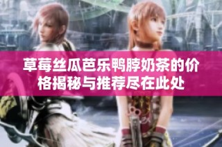 草莓丝瓜芭乐鸭脖奶茶的价格揭秘与推荐尽在此处