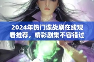 2024年热门谍战剧在线观看推荐，精彩剧集不容错过