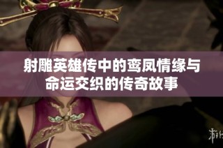 射雕英雄传中的鸾凤情缘与命运交织的传奇故事