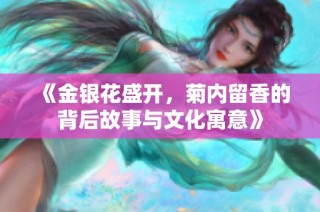 《金银花盛开，菊内留香的背后故事与文化寓意》