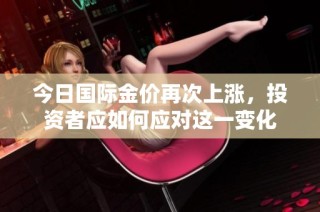 今日国际金价再次上涨，投资者应如何应对这一变化