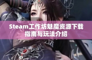 Steam工作坊魅魔资源下载指南与玩法介绍