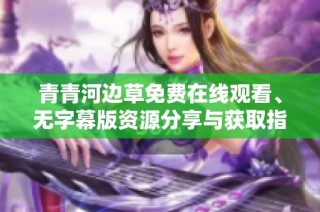 青青河边草免费在线观看、无字幕版资源分享与获取指南