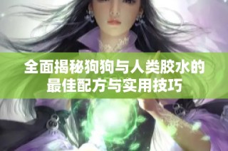 全面揭秘狗狗与人类胶水的最佳配方与实用技巧