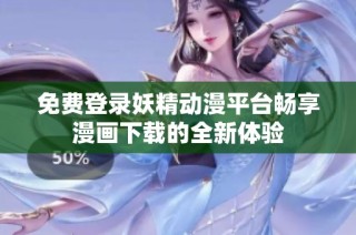 免费登录妖精动漫平台畅享漫画下载的全新体验