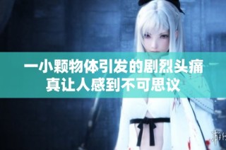 一小颗物体引发的剧烈头痛真让人感到不可思议