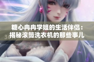 糖心冉冉学姐的生活伴侣：揭秘滚筒洗衣机的那些事儿