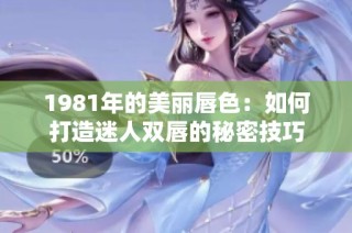 1981年的美丽唇色：如何打造迷人双唇的秘密技巧