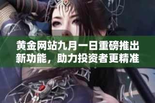 黄金网站九月一日重磅推出新功能，助力投资者更精准决策