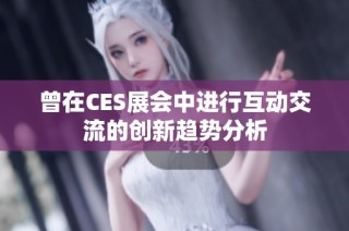 曾在CES展会中进行互动交流的创新趋势分析
