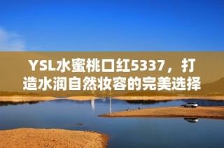 YSL水蜜桃口红5337，打造水润自然妆容的完美选择