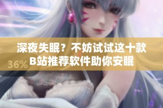 深夜失眠？不妨试试这十款B站推荐软件助你安眠