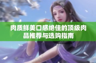 肉质鲜美口感绝佳的顶级肉品推荐与选购指南