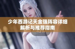 少年西游记天金强阵容详细解析与推荐指南