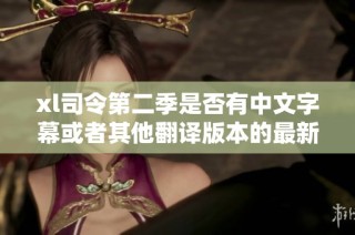xl司令第二季是否有中文字幕或者其他翻译版本的最新消息